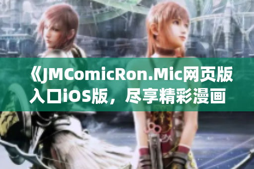 《JMComicRon.Mic網(wǎng)頁版入口iOS版，盡享精彩漫畫》