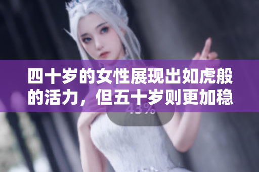 四十歲的女性展現(xiàn)出如虎般的活力，但五十歲則更加穩(wěn)重沉靜。