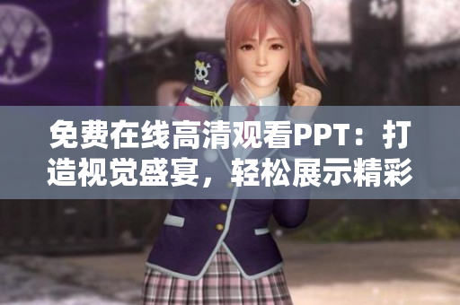 免費(fèi)在線高清觀看PPT：打造視覺盛宴，輕松展示精彩內(nèi)容！