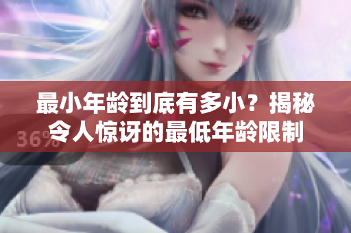 最小年齡到底有多??？揭秘令人驚訝的最低年齡限制