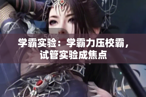 學(xué)霸實(shí)驗(yàn)：學(xué)霸力壓校霸，試管實(shí)驗(yàn)成焦點(diǎn)