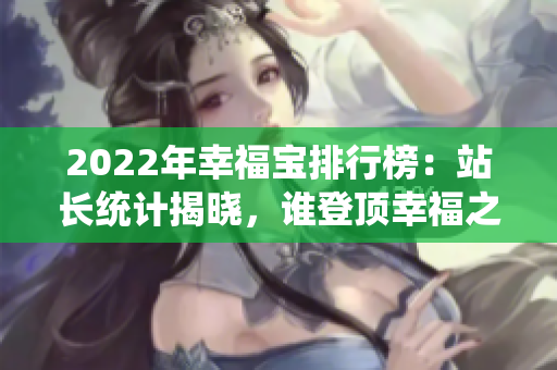 2022年幸福寶排行榜：站長統(tǒng)計揭曉，誰登頂幸福之巔？