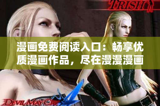 漫畫免費(fèi)閱讀入口：暢享優(yōu)質(zhì)漫畫作品，盡在漫漫漫畫！