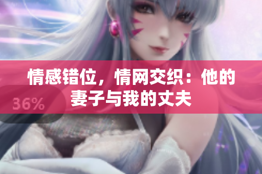 情感錯(cuò)位，情網(wǎng)交織：他的妻子與我的丈夫