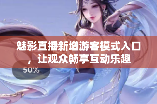魅影直播新增游客模式入口，讓觀眾暢享互動樂趣