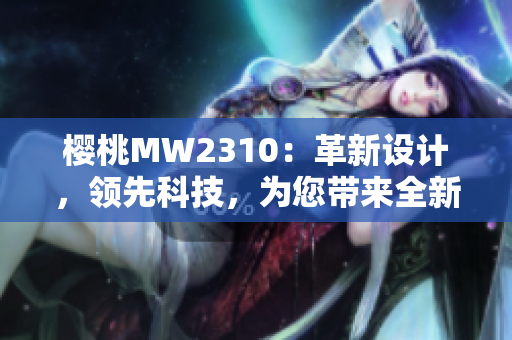 櫻桃MW2310：革新設計，領先科技，為您帶來全新體驗