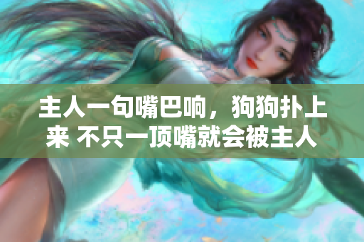 主人一句嘴巴響，狗狗撲上來(lái) 不只一頂嘴就會(huì)被主人扇巴掌
