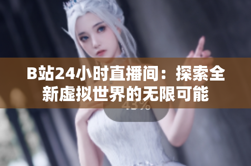 B站24小時(shí)直播間：探索全新虛擬世界的無限可能