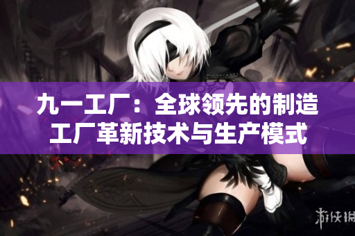 九一工廠：全球領先的制造工廠革新技術與生產(chǎn)模式