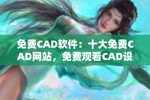 免費CAD軟件：十大免費CAD網(wǎng)站，免費觀看CAD設計資源