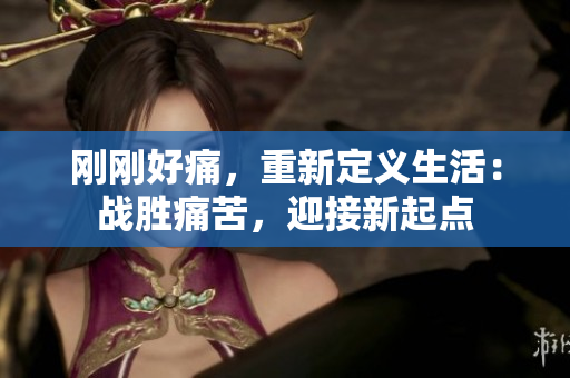剛剛好痛，重新定義生活：戰(zhàn)勝痛苦，迎接新起點