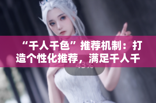 “千人千色”推薦機制：打造個性化推薦，滿足千人千面的需求