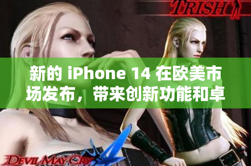 新的 iPhone 14 在歐美市場(chǎng)發(fā)布，帶來創(chuàng)新功能和卓越性能