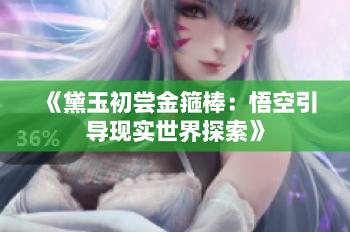 《黛玉初嘗金箍棒：悟空引導(dǎo)現(xiàn)實(shí)世界探索》