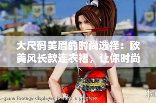 大尺碼美眉的時尚選擇：歐美風(fēng)長款連衣裙，讓你時尚又自信