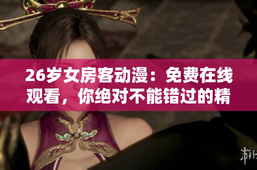 26歲女房客動(dòng)漫：免費(fèi)在線觀看，你絕對(duì)不能錯(cuò)過的精彩內(nèi)容