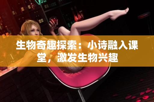 生物奇趣探索：小詩融入課堂，激發(fā)生物興趣