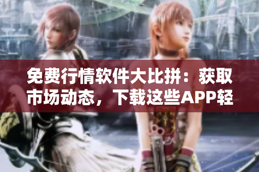 免費行情軟件大比拼：獲取市場動態(tài)，下載這些APP輕松搞定！