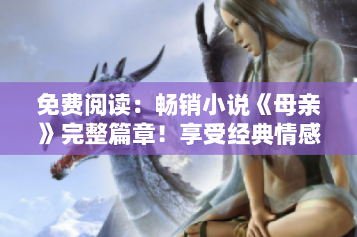 免費閱讀：暢銷小說《母親》完整篇章！享受經(jīng)典情感故事的感動體驗