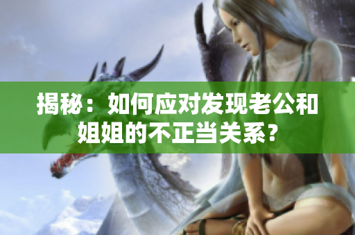 揭秘：如何應(yīng)對(duì)發(fā)現(xiàn)老公和姐姐的不正當(dāng)關(guān)系？