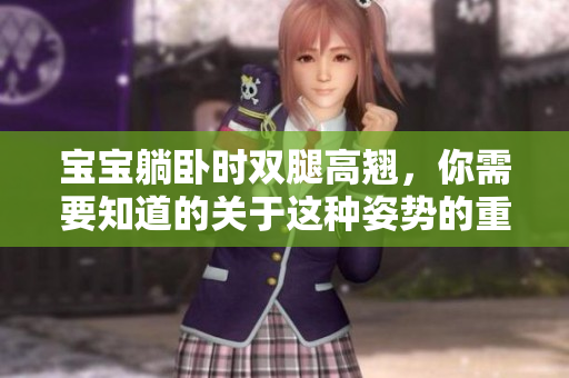 寶寶躺臥時(shí)雙腿高翹，你需要知道的關(guān)于這種姿勢(shì)的重要信息