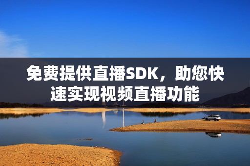 免費提供直播SDK，助您快速實現(xiàn)視頻直播功能
