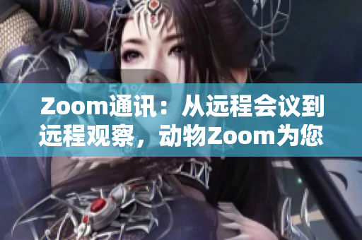 Zoom通訊：從遠(yuǎn)程會(huì)議到遠(yuǎn)程觀(guān)察，動(dòng)物Zoom為您帶來(lái)全新體驗(yàn)