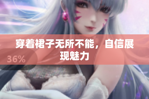 穿著裙子無所不能，自信展現(xiàn)魅力
