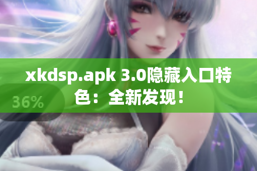 xkdsp.apk 3.0隱藏入口特色：全新發(fā)現(xiàn)！