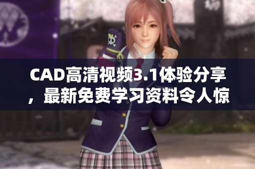 CAD高清視頻3.1體驗分享，最新免費學(xué)習(xí)資料令人驚嘆