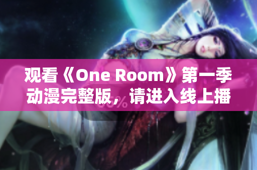 觀看《One Room》第一季動漫完整版，請進入線上播放頁面
