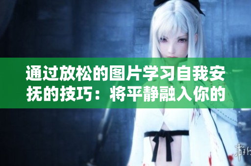通過放松的圖片學(xué)習(xí)自我安撫的技巧：將平靜融入你的日常生活