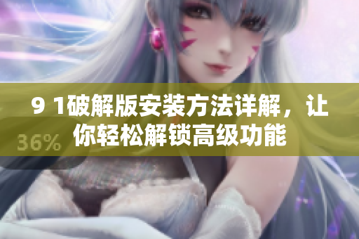 9 1破解版安裝方法詳解，讓你輕松解鎖高級功能