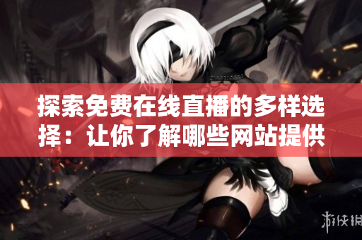 探索免費(fèi)在線(xiàn)直播的多樣選擇：讓你了解哪些網(wǎng)站提供免費(fèi)直播服務(wù)
