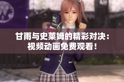 甘雨與史萊姆的精彩對(duì)決：視頻動(dòng)畫(huà)免費(fèi)觀(guān)看！