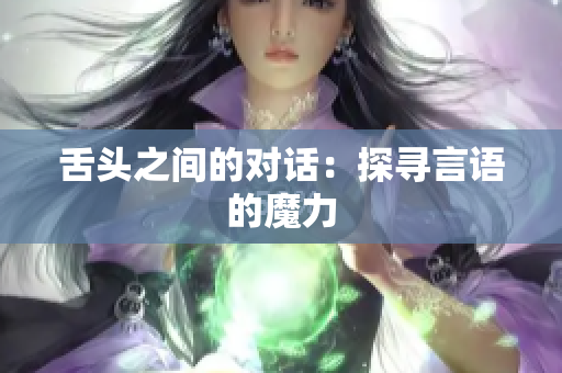 舌頭之間的對(duì)話(huà)：探尋言語(yǔ)的魔力