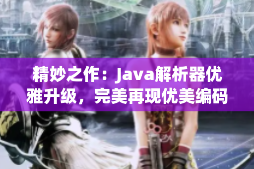 精妙之作：Java解析器優(yōu)雅升級(jí)，完美再現(xiàn)優(yōu)美編碼藝術(shù)