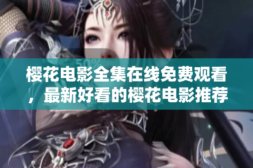 櫻花電影全集在線免費(fèi)觀看，最新好看的櫻花電影推薦列表