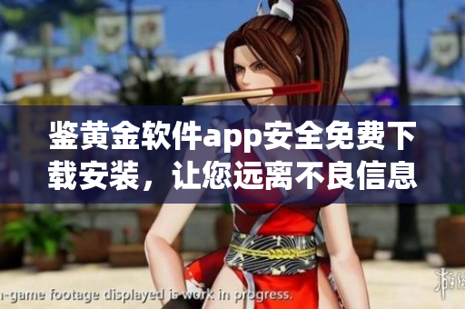 鑒黃金軟件app安全免費(fèi)下載安裝，讓您遠(yuǎn)離不良信息