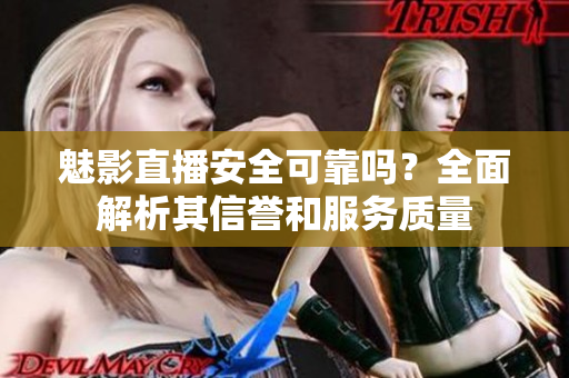 魅影直播安全可靠嗎？全面解析其信譽(yù)和服務(wù)質(zhì)量