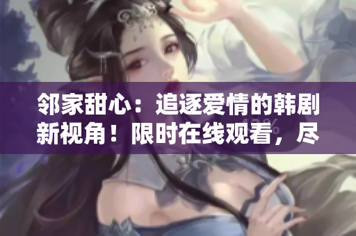 鄰家甜心：追逐愛情的韓劇新視角！限時在線觀看，盡情沉浸愛情與友情的故事。