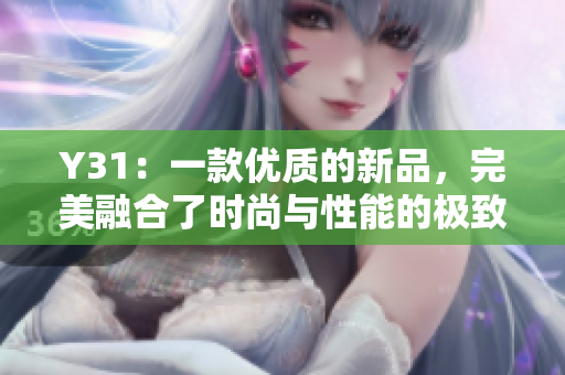 Y31：一款優(yōu)質(zhì)的新品，完美融合了時尚與性能的極致體驗