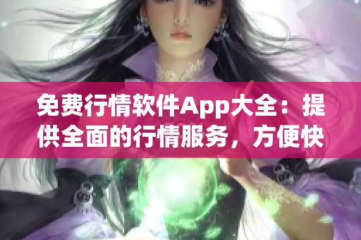 免費(fèi)行情軟件App大全：提供全面的行情服務(wù)，方便快捷的投資利器