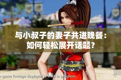 與小叔子的妻子共進(jìn)晚餐：如何輕松展開話題？