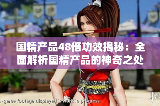 國精產(chǎn)品48倍功效揭秘：全面解析國精產(chǎn)品的神奇之處