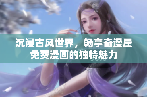 沉浸古風(fēng)世界，暢享奇漫屋免費(fèi)漫畫(huà)的獨(dú)特魅力