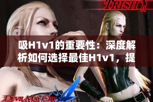 吸H1v1的重要性：深度解析如何選擇最佳H1v1，提升汽車(chē)性能和環(huán)保意識(shí)