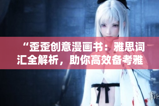 “歪歪創(chuàng)意漫畫書：雅思詞匯全解析，助你高效備考雅思考試”