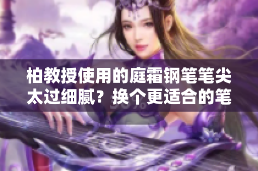 柏教授使用的庭霜鋼筆筆尖太過細(xì)膩？換個(gè)更適合的筆尖或許更順手