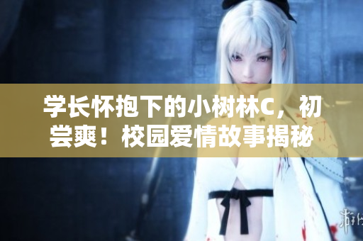學(xué)長懷抱下的小樹林C，初嘗爽！校園愛情故事揭秘
